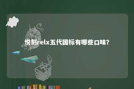 悦刻relx五代国标有哪些口味？ 